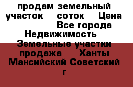 продам земельный участок 35 соток. › Цена ­ 380 000 - Все города Недвижимость » Земельные участки продажа   . Ханты-Мансийский,Советский г.